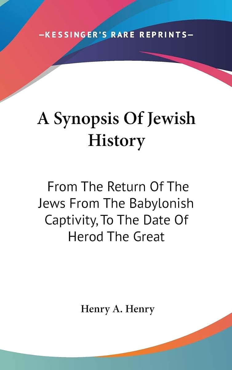 A Synopsis Of Jewish History: From The Return Of The Jews From The Babylonish Captivity, To The Date Of Herod The Great