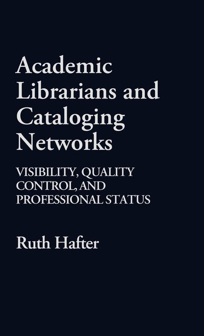Academic Librarians and Cataloging Networks: Visibility, Quality Control, and Professional Status (Contributions in Librarianship and Information Science)