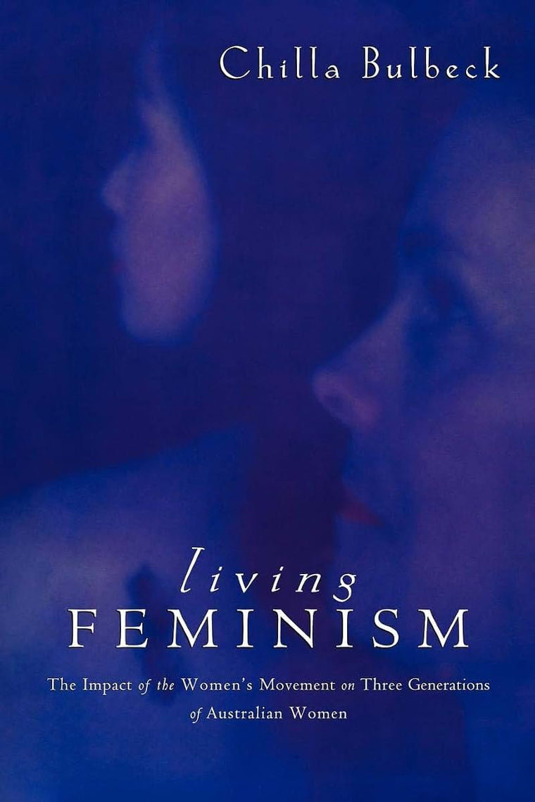 Living Feminism: The Impact of the Women's Movement on Three Generations of Australian Women (Reshaping Australian Institutions)