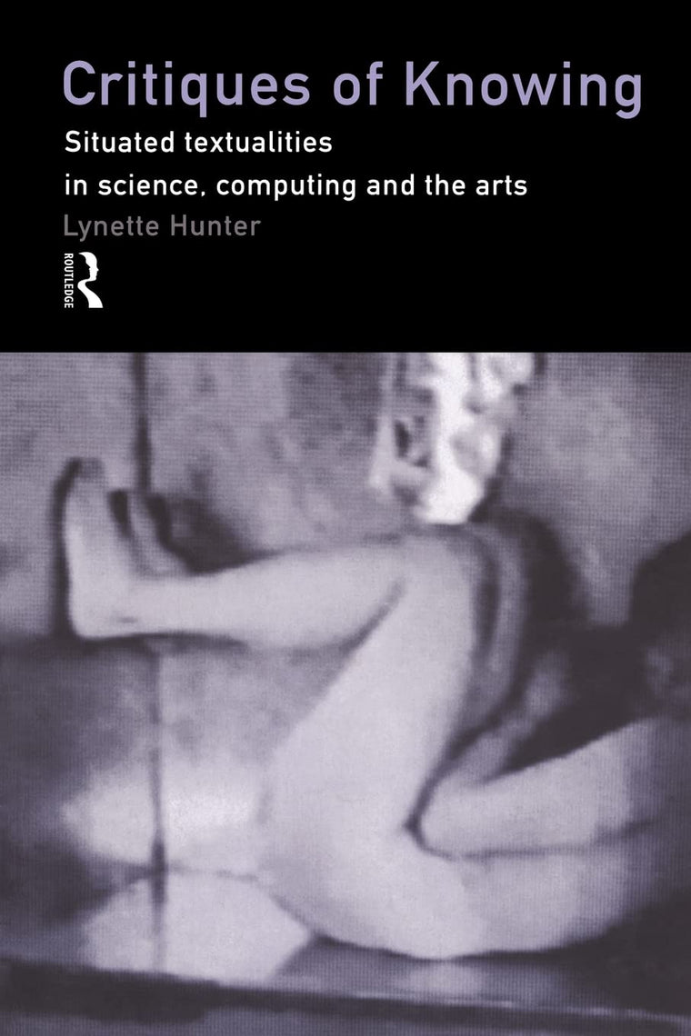 Critiques of Knowing: Situated Textualities in Science, Computing and The Arts