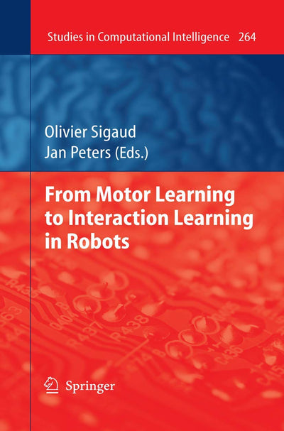 From Motor Learning to Interaction Learning in Robots (Studies in Computational Intelligence, 264)
