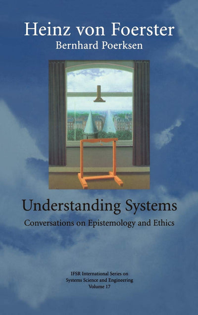 Understanding Systems: Conversations on Epistemology and Ethics (IFSR International Series in Systems Science and Systems Engineering, 17)