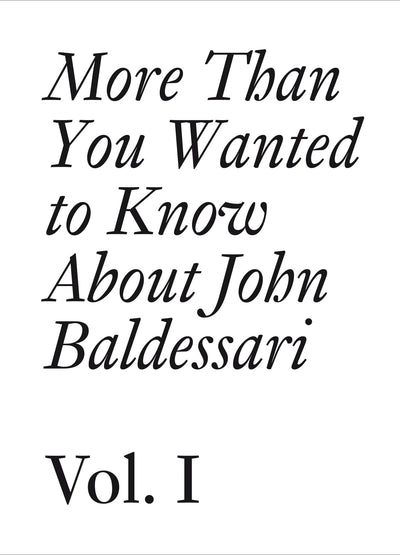 More Than You Wanted to Know About John Baldessari: Volume 1 (Documents)
