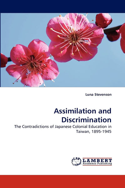 Assimilation and Discrimination: The Contradictions of Japanese Colonial Education in Taiwan, 1895-1945