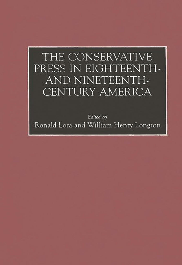 The Conservative Press in Eighteenth- and Nineteenth-Century America: (Historical Guides to the World's Periodicals and Newspapers)