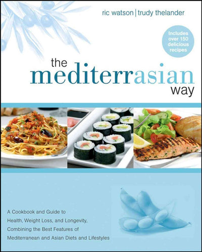 The MediterrAsian Way: A Cookbook and Guide to Health, Weight Loss, and Longevity, Combining the Best Features of Mediterranean and Asian Diets