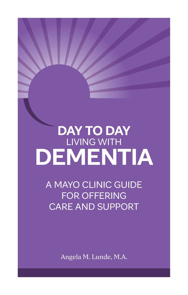Day to Day Living With Dementia: A Mayo Clinic Guide for Offering Care and Support