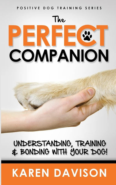 The Perfect Companion - Understanding, Training and Bonding with Your Dog!: 2017 Extended Edition (Positive Dog Training)