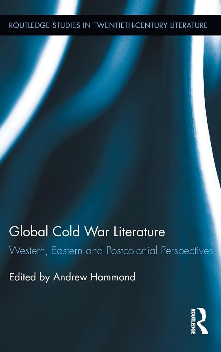 Global Cold War Literature: Western, Eastern and Postcolonial Perspectives (Routledge Studies in Twentieth-Century Literature)