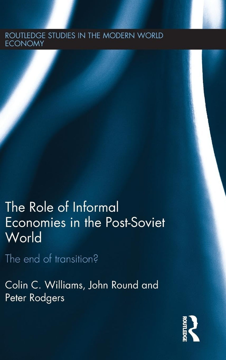 The Role of Informal Economies in the Post-Soviet World (Routledge Studies in the Modern World Economy)
