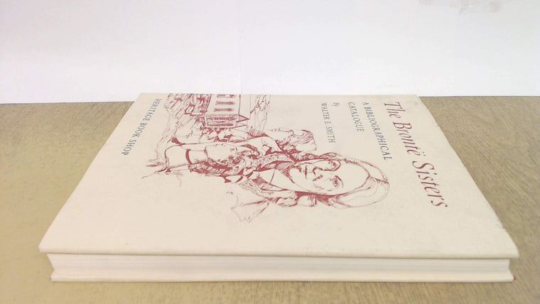 The Bronte Sisters: Bibliographical Catalogue of First and Early Editions 1846-1860 With Photographic Reproductions of Bindings and Titlepages