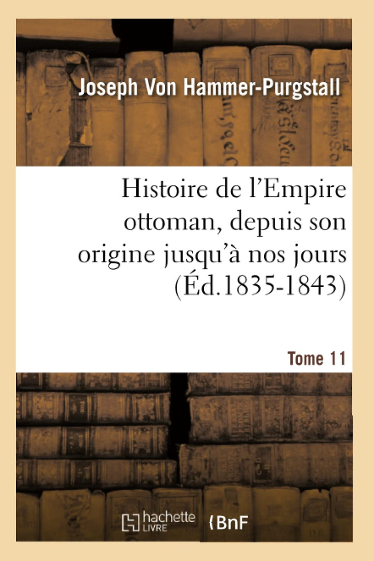 Histoire de l'Empire Ottoman, Depuis Son Origine Jusqu' Nos Jours. Tome 11 (Éd.1835-1843) (French Edition)