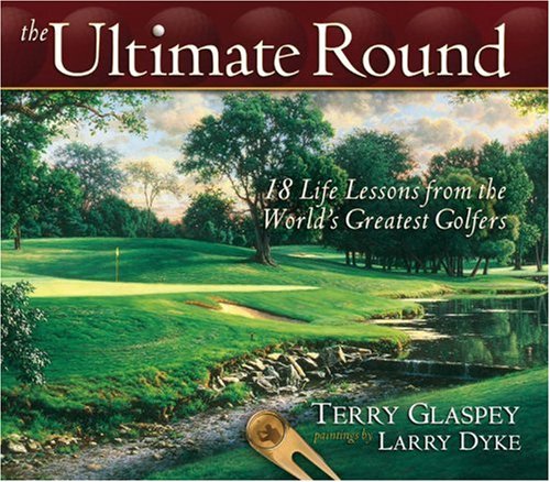 The Ultimate Round: 18 Life Lessons from the Worlds Greatest Golfers