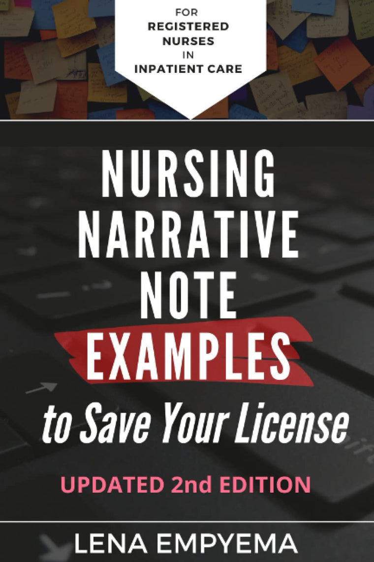 Nursing Narrative Note Examples to Save Your License: Charting and Documentation Suggestions for RNs & LPNs Who Have to Describe the Indescribable in a Medical Record