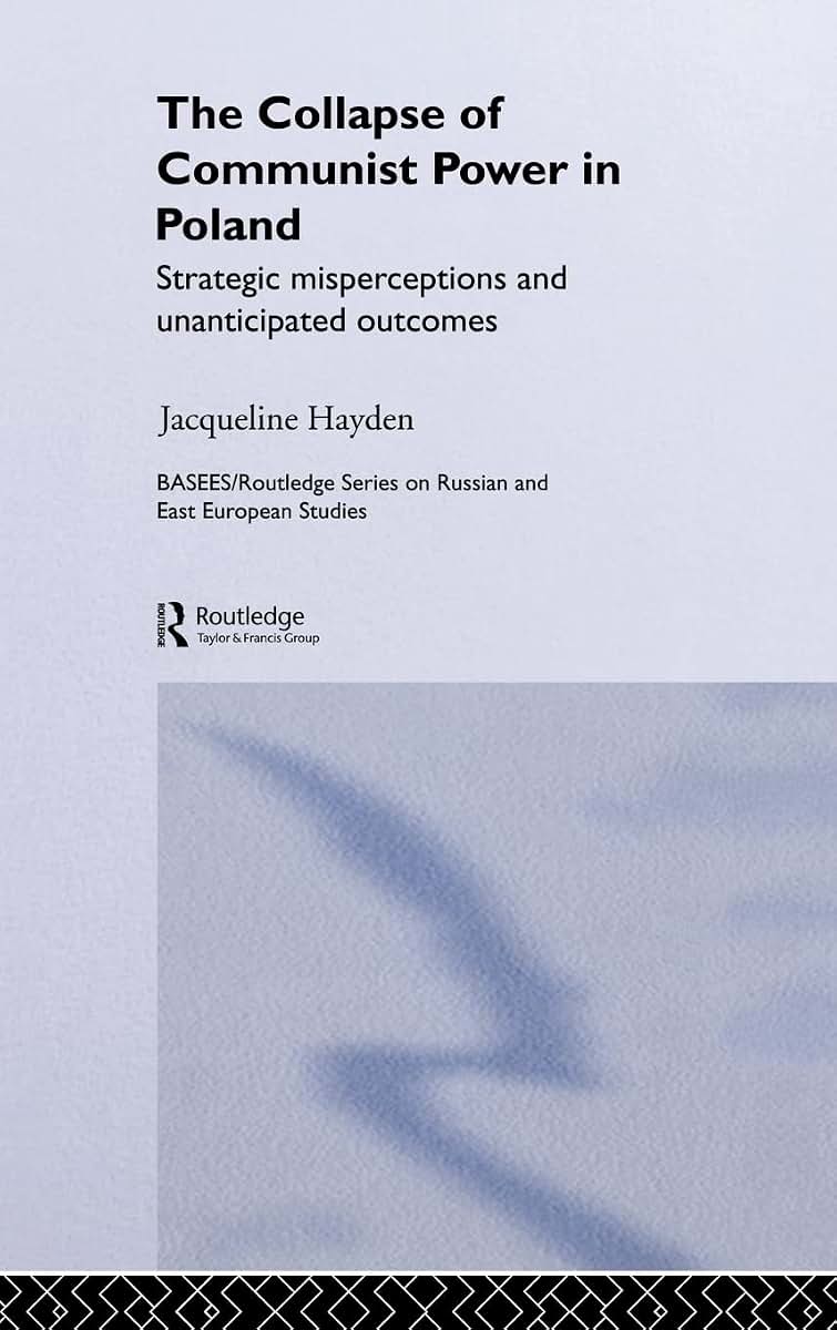 The Collapse of Communist Power in Poland: Strategic Misperceptions and Unanticipated Outcomes (BASEES/Routledge Series on Russian and East European Studies)
