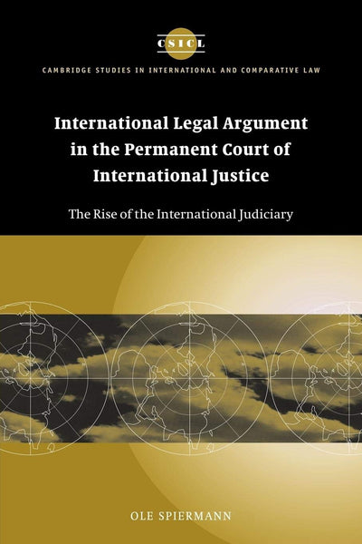 International Legal Argument in the Permanent Court of International Justice: The Rise of the International Judiciary (Cambridge Studies in International and Comparative Law, Series Number 34)