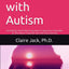 Women with Autism: Accepting and Embracing Autism Spectrum Disorder as You Move Towards an Authentic Life