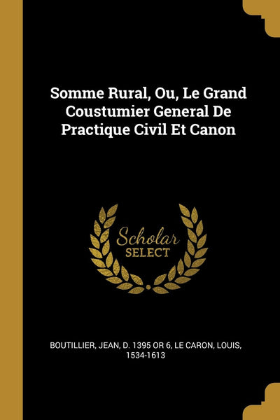 Somme Rural, Ou, Le Grand Coustumier General De Practique Civil Et Canon (French Edition)