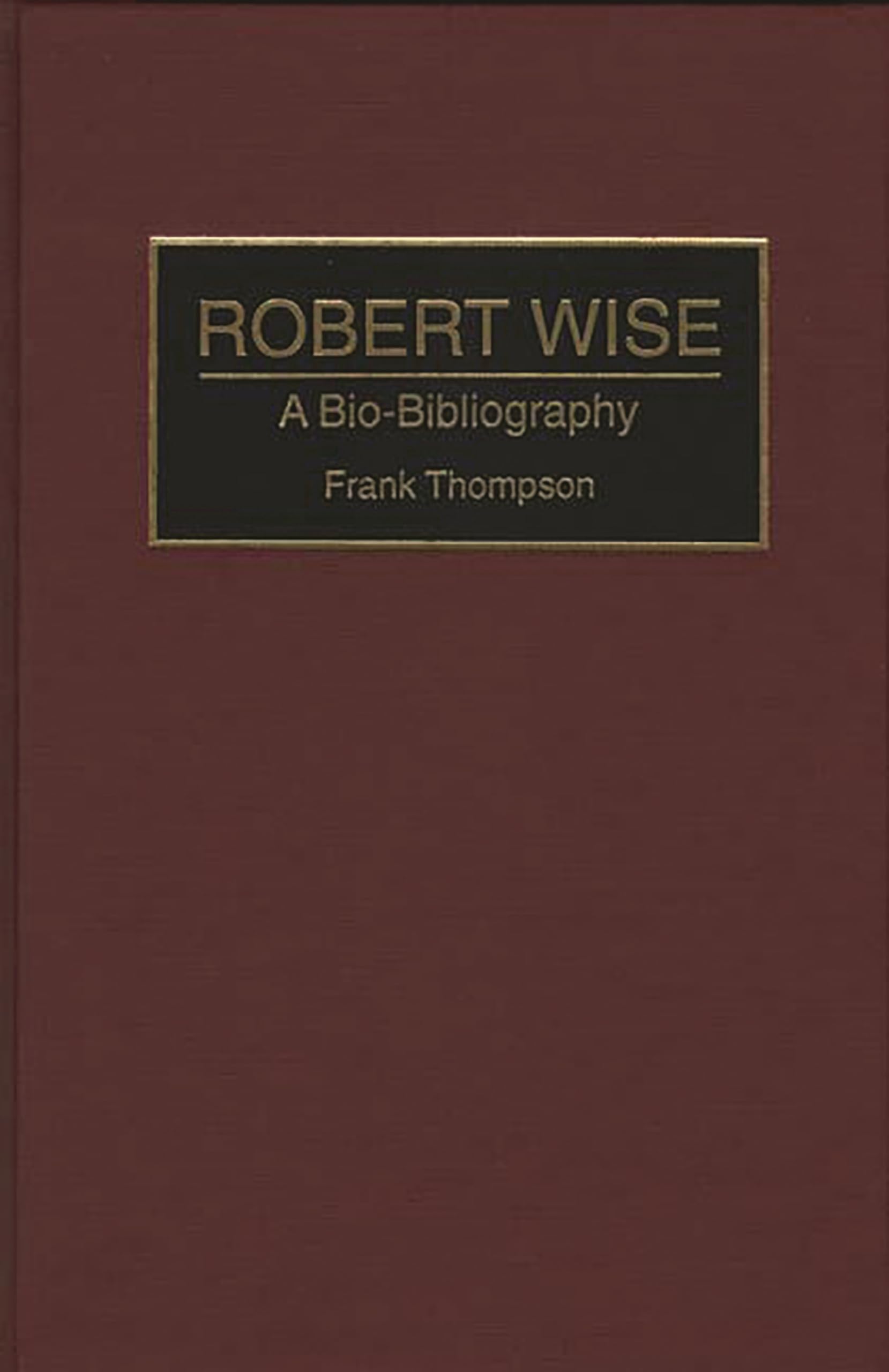 Robert Wise: A Bio-Bibliography (Bio-Bibliographies in the Performing Arts)