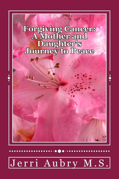 Forgiving Cancer: A Mother and Daughter's Journey to Peace