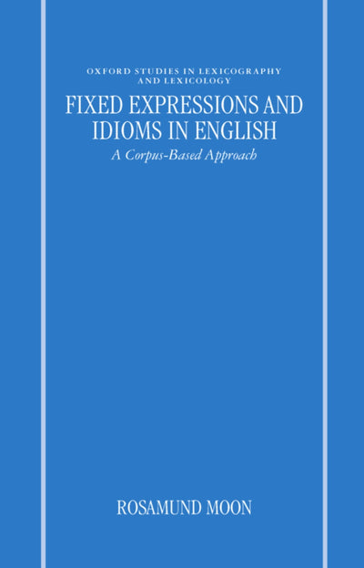 Fixed Expressions and Idioms in English: A Corpus-Based Approach (Oxford Studies in Lexicography and Lexicology)