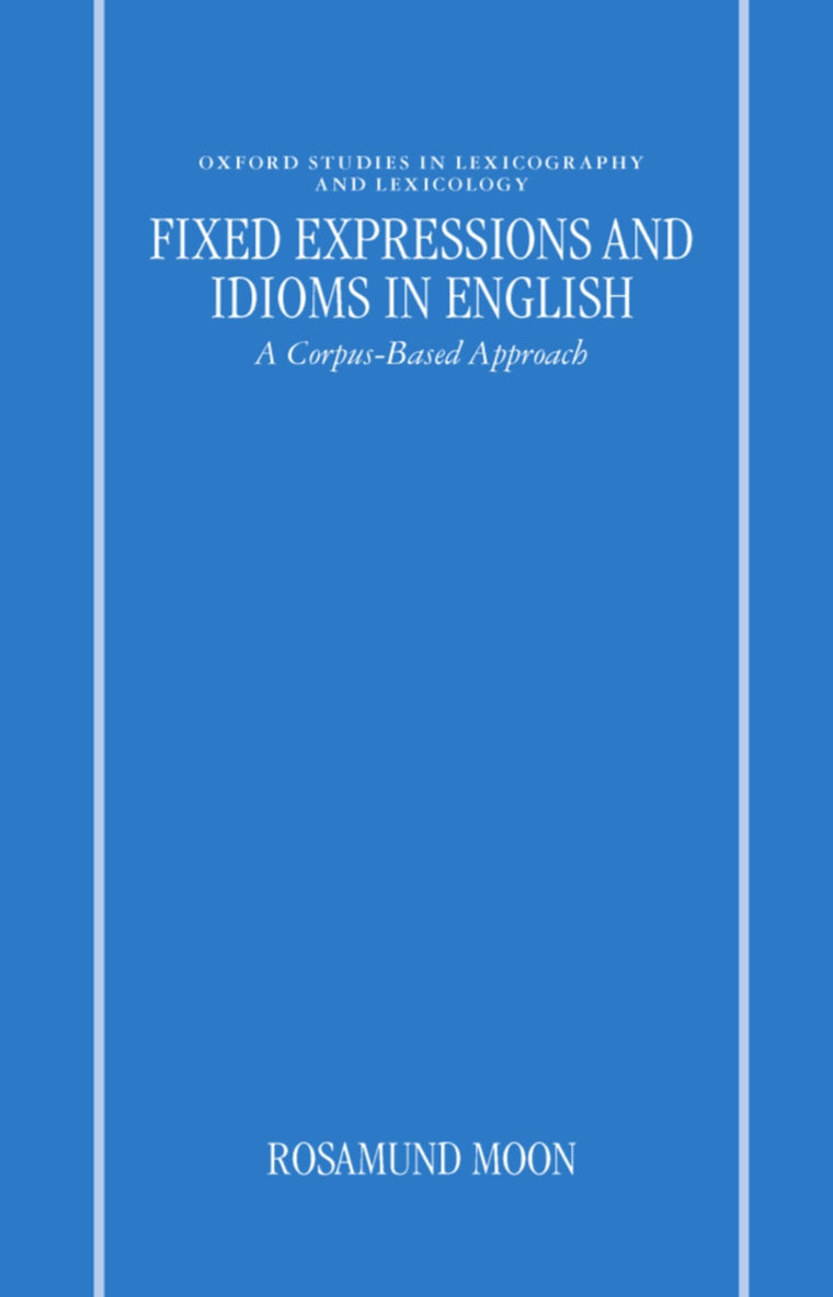 Fixed Expressions and Idioms in English: A Corpus-Based Approach (Oxford Studies in Lexicography and Lexicology)