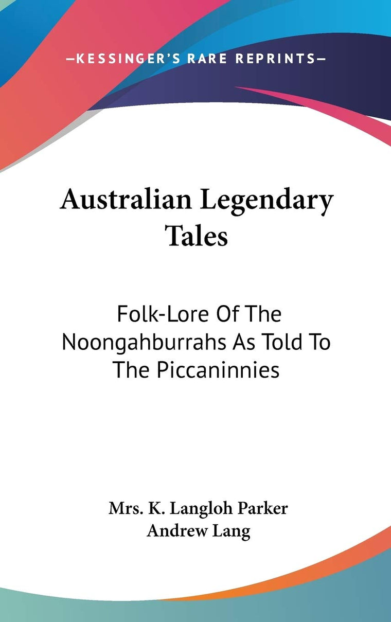 Australian Legendary Tales: Folk-Lore Of The Noongahburrahs As Told To The Piccaninnies