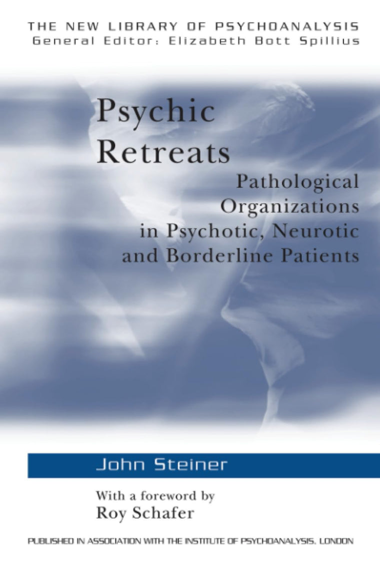 Psychic Retreats: Pathological Organizations in Psychotic, Neurotic and Borderline Patients (The New Library of Psychoanalysis, Vol. 19)