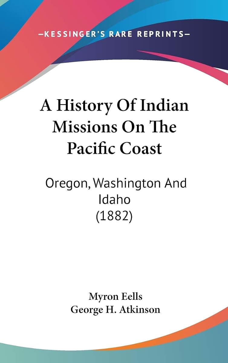 A History Of Indian Missions On The Pacific Coast: Oregon, Washington And Idaho (1882)