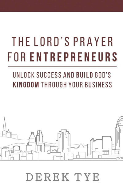 The Lord's Prayer For Entrepreneurs: Unlock Success and Build Gods Kingdom Through Your Business