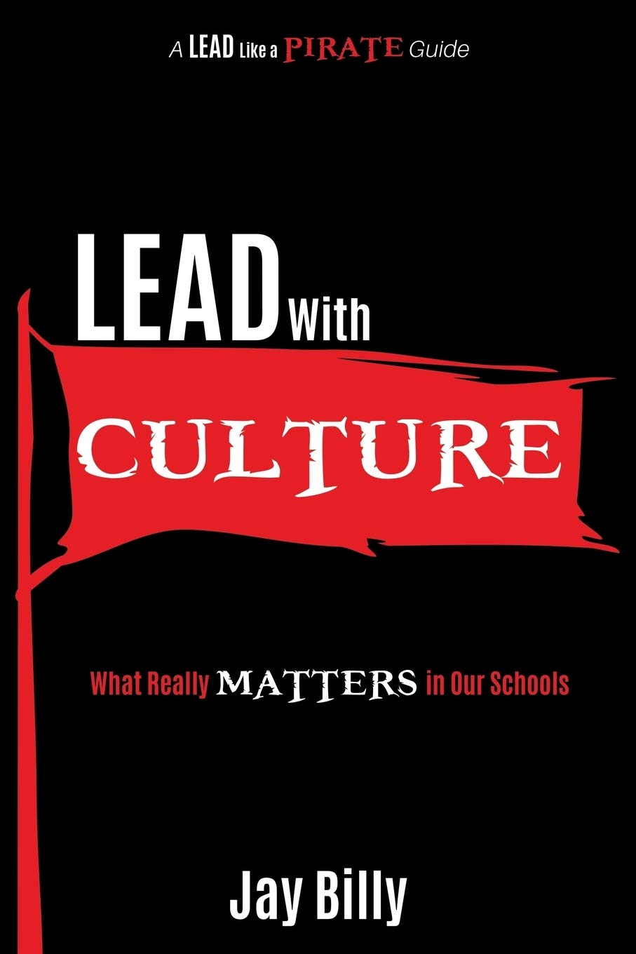 Lead with Culture: What Really Matters in Our Schools (A Lead Like a PIRATE Guide)