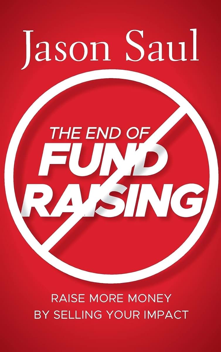 The End of Fundraising: Raise More Money by Selling Your Impact