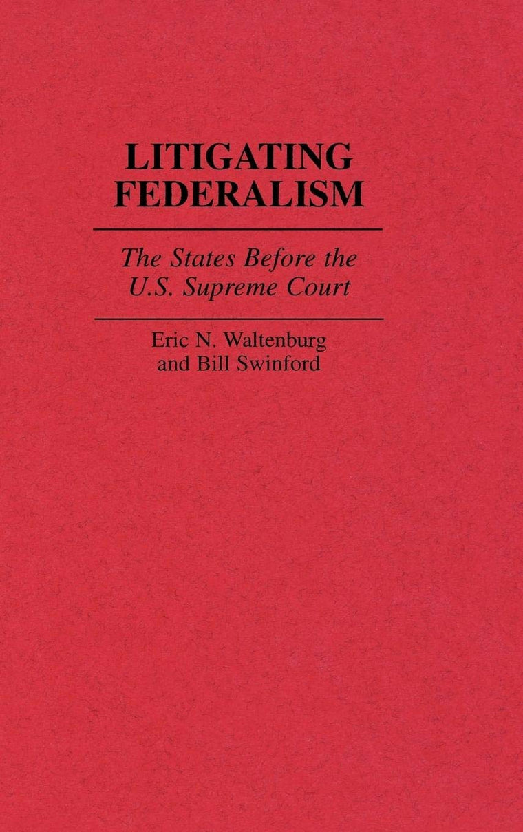 Litigating Federalism: The States Before the U.S. Supreme Court (Contributions in Legal Studies)
