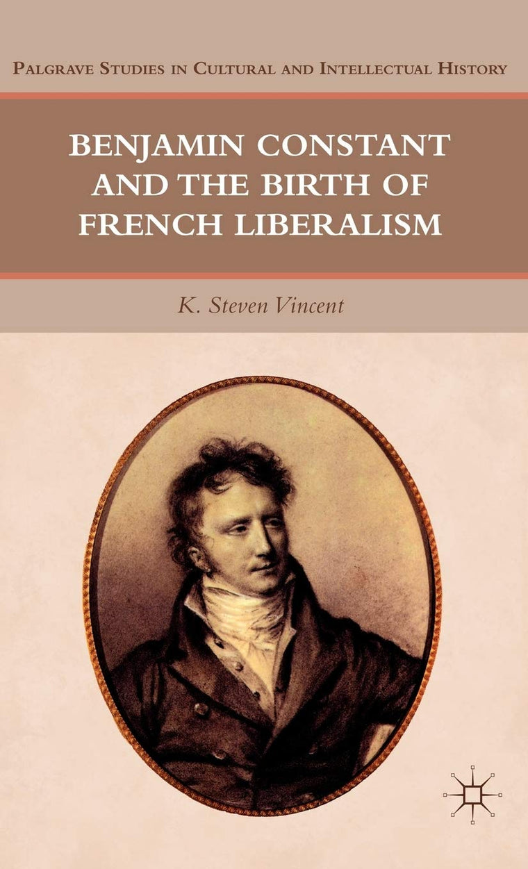 Benjamin Constant and the Birth of French Liberalism (Palgrave Studies in Cultural and Intellectual History)