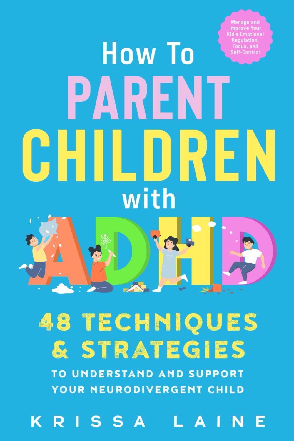 How to Parent Children with ADHD: 48 Techniques & Strategies to Understand and Support Your Neurodivergent Child. Manage and Improve Your Kid?s Emotional Regulation, Focus, and Self-Control