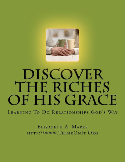 Discover the Riches of His Grace: Learning To Do Relationships God's Way. An inductive Bible study helping you discover God's riches in Christ Jesus.
