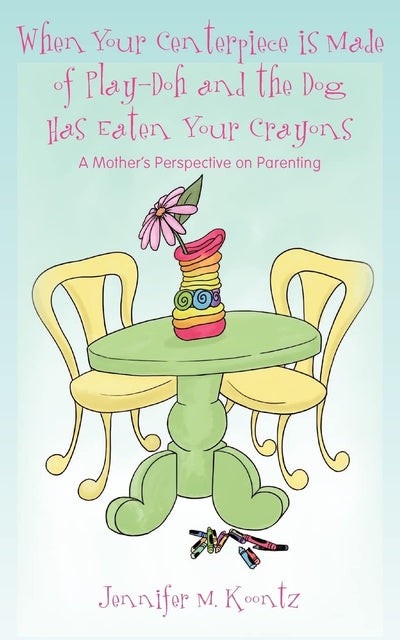 When Your Centerpiece is Made of Play-Doh and the Dog Has Eaten Your Crayons: A Mother's Perspective on Parenting