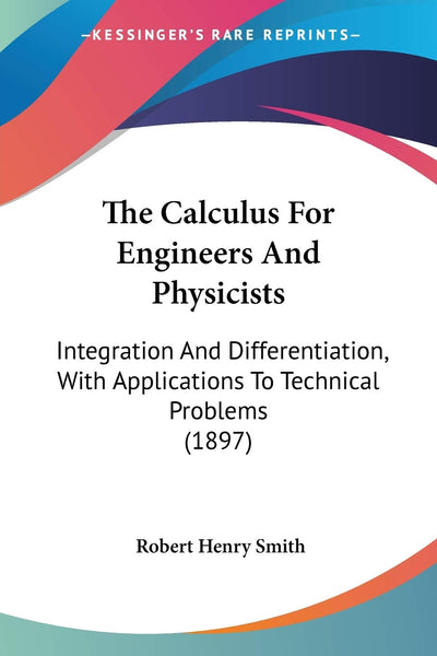 The Calculus For Engineers And Physicists: Integration And Differentiation, With Applications To Technical Problems (1897)