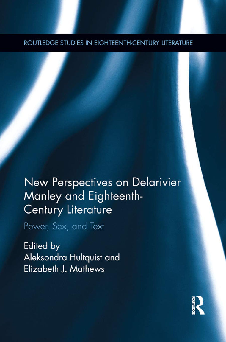 New Perspectives on Delarivier Manley and Eighteenth Century Literature: Power, Sex, and Text (Routledge Studies in Eighteenth-Century Literature)