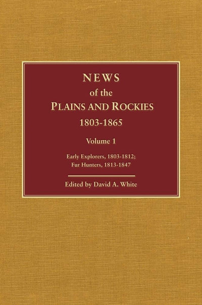 News of the Plains and Rockies, 1803-1865: Original Narratives of Overland Travel and Adventure Selected from the Wagner-Camp and Becker Bibliography ... Explorers 1803-1812 / Fur Hunters, 1813-1847