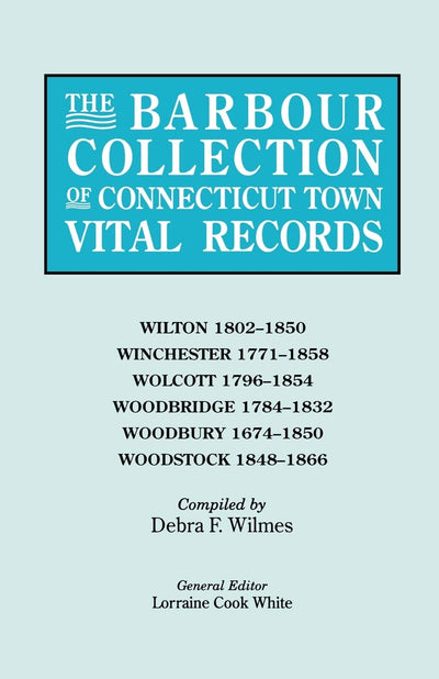 The Barbour Collection of Connecticut Town Vital Records (Vol. 53): Wilton 1802-1850, Winchester 1771-1858, Wolcott 1796-1854, Woodbridge 1784-1832, Woodbury 1674-1850, Woodstock 1848-1866