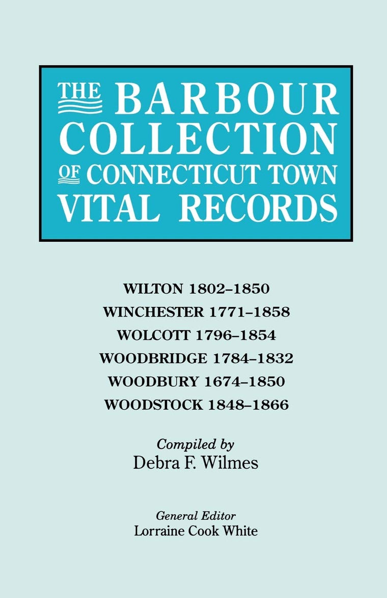 The Barbour Collection of Connecticut Town Vital Records (Vol. 53): Wilton 1802-1850, Winchester 1771-1858, Wolcott 1796-1854, Woodbridge 1784-1832, Woodbury 1674-1850, Woodstock 1848-1866