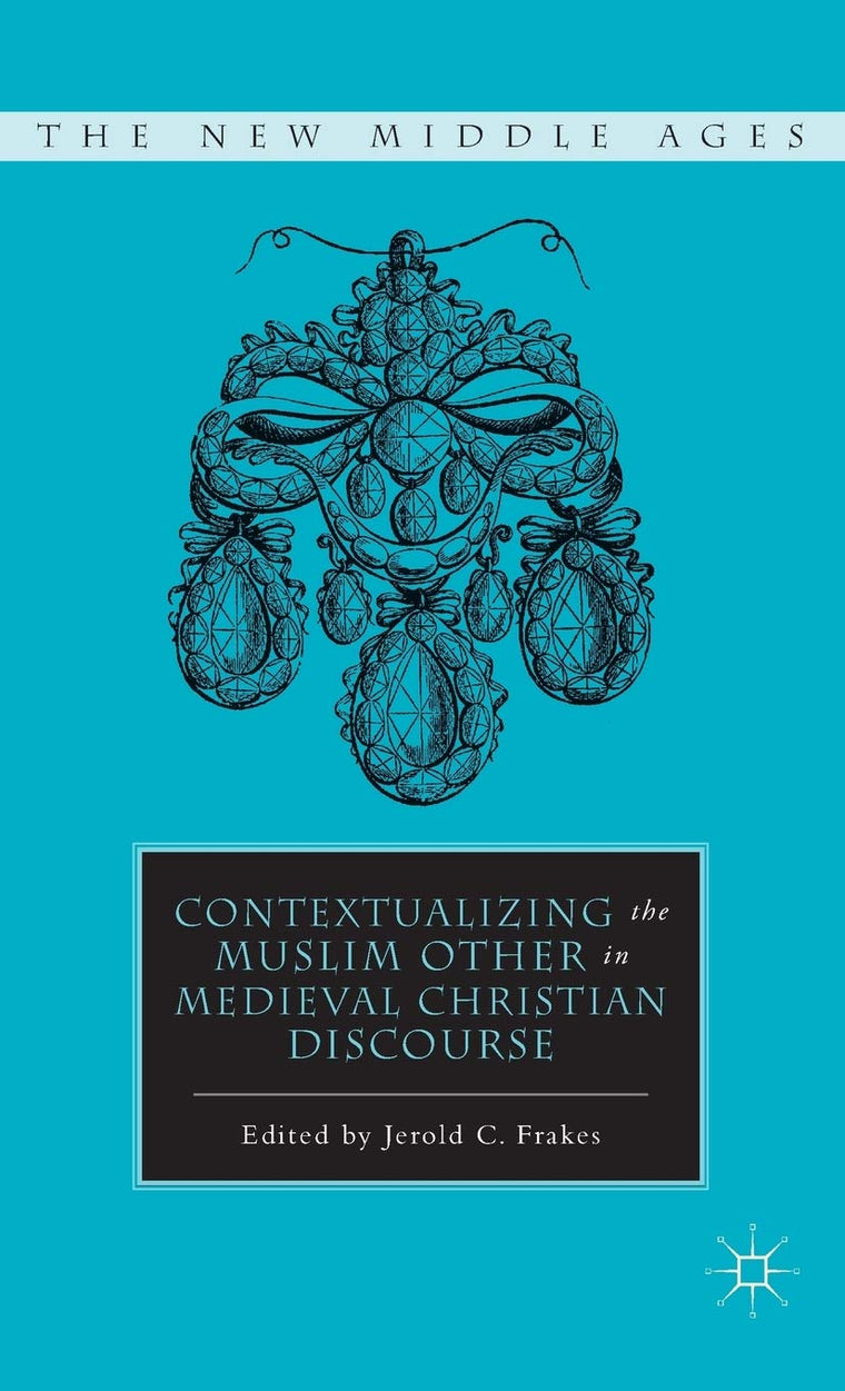 Contextualizing the Muslim Other in Medieval Christian Discourse (The New Middle Ages)