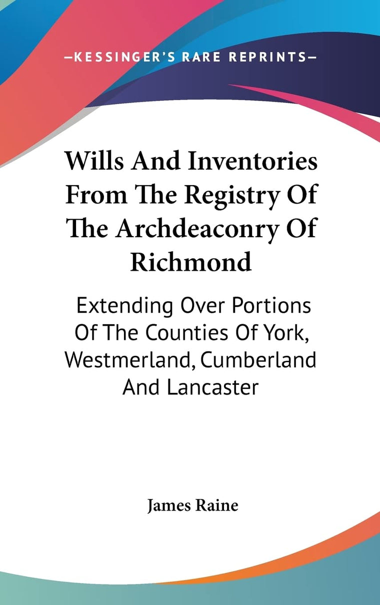 Wills And Inventories From The Registry Of The Archdeaconry Of Richmond: Extending Over Portions Of The Counties Of York, Westmerland, Cumberland And Lancaster