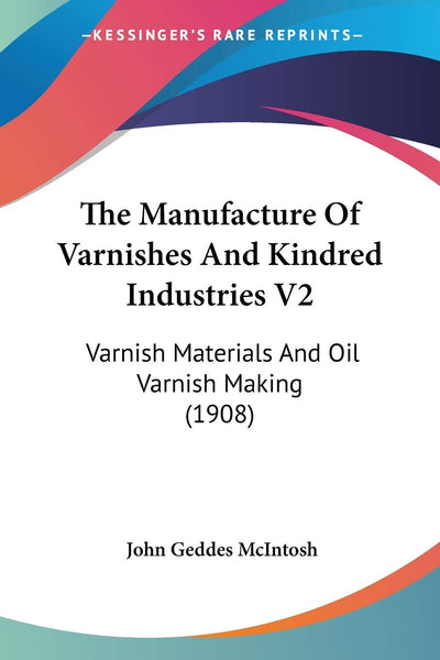 The Manufacture Of Varnishes And Kindred Industries V2: Varnish Materials And Oil Varnish Making (1908)