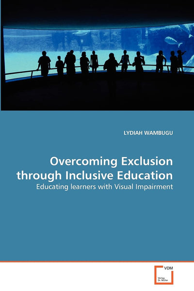 Overcoming Exclusion through Inclusive Education: Educating learners with Visual Impairment