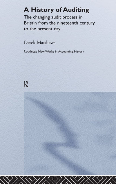 A History of Auditing: The Changing Audit Process in Britain from the Nineteenth Century to the Present Day (Routledge New Works in Accounting History)