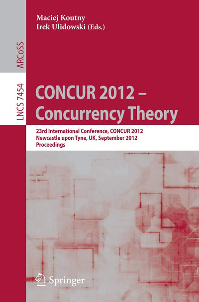CONCUR 2012- Concurrency Theory: 23rd International Conference, CONCUR 2012, Newcastle upon Tyne, September 4-7, 2012. Proceedings (Theoretical Computer Science and General Issues)