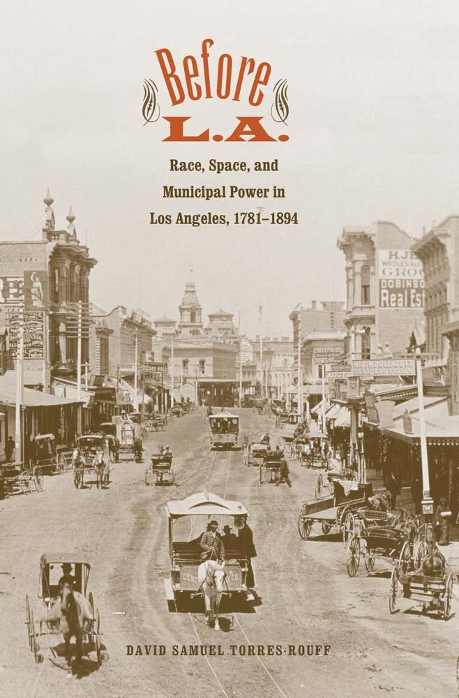 Before L.A.: Race, Space, and Municipal Power in Los Angeles, 1781-1894 (The Lamar Series in Western History)