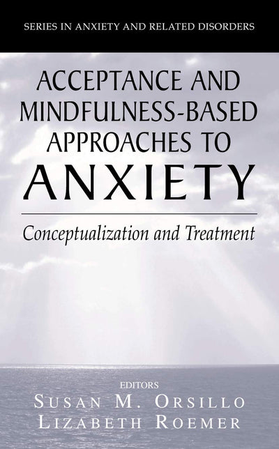Acceptance- and Mindfulness-Based Approaches to Anxiety: Conceptualization and Treatment (Series in Anxiety and Related Disorders)